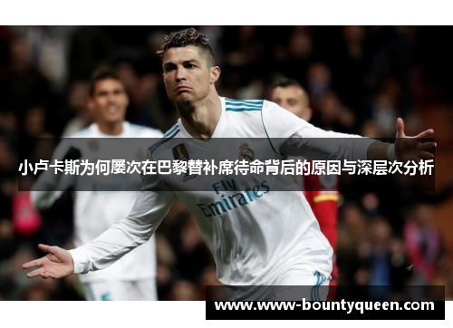 小卢卡斯为何屡次在巴黎替补席待命背后的原因与深层次分析 小卢卡斯为何屡次在巴黎替补席待命背后的原因与深层次分析