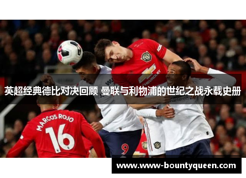 英超经典德比对决回顾 曼联与利物浦的世纪之战永载史册