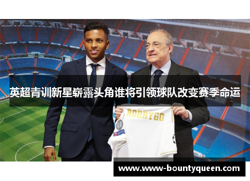英超青训新星崭露头角谁将引领球队改变赛季命运 英超青训新星崭露头角谁将引领球队改变赛季命运
