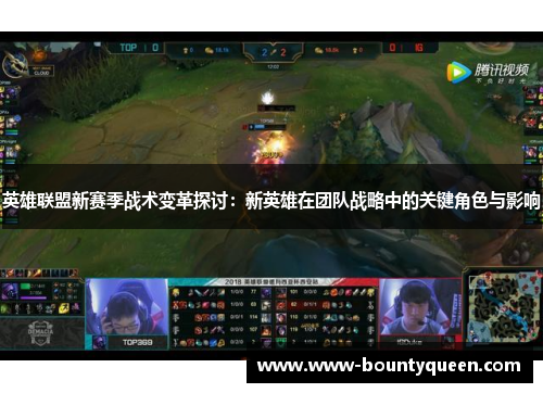 英雄联盟新赛季战术变革探讨:新英雄在团队战略中的关键角色与影响 英雄联盟新赛季战术变革探讨:新英雄在团队战略中的关键角色与影响
