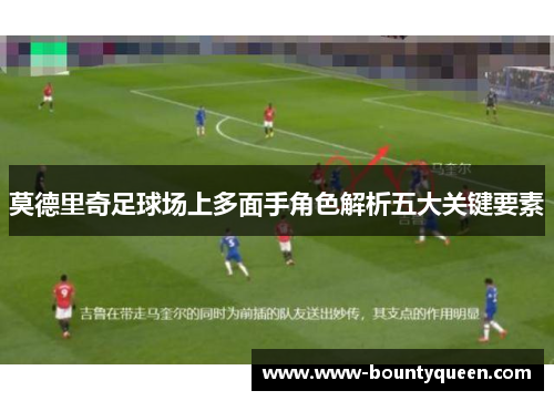 莫德里奇足球场上多面手角色解析五大关键要素