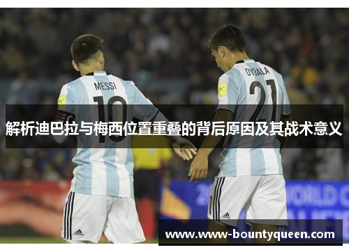 解析迪巴拉与梅西位置重叠的背后原因及其战术意义 解析迪巴拉与梅西位置重叠的背后原因及其战术意义