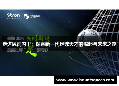走进恩瓦内里:探索新一代足球天才的崛起与未来之路 走进恩瓦内里:探索新一代足球天才的崛起与未来之路