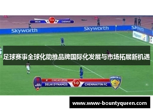 足球赛事全球化助推品牌国际化发展与市场拓展新机遇 足球赛事全球化助推品牌国际化发展与市场拓展新机遇