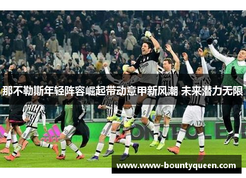 那不勒斯年轻阵容崛起带动意甲新风潮 未来潜力无限