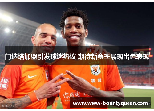 门迭塔加盟引发球迷热议 期待新赛季展现出色表现 门迭塔加盟引发球迷热议 期待新赛季展现出色表现