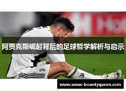 阿贾克斯崛起背后的足球哲学解析与启示 阿贾克斯崛起背后的足球哲学解析与启示