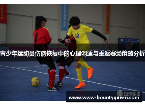 青少年运动员伤病恢复中的心理调适与重返赛场策略分析 青少年运动员伤病恢复中的心理调适与重返赛场策略分析