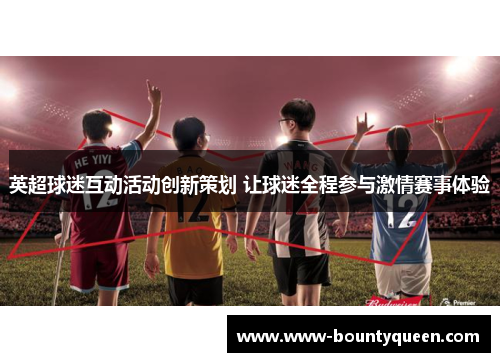 英超球迷互动活动创新策划 让球迷全程参与激情赛事体验