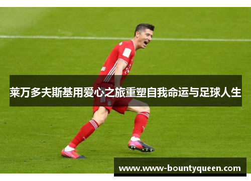 莱万多夫斯基用爱心之旅重塑自我命运与足球人生