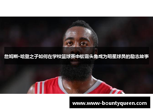 詹姆斯·哈登之子如何在学校篮球赛中崭露头角成为明星球员的励志故事