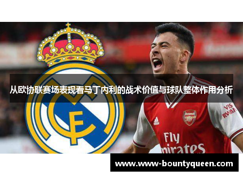 从欧协联赛场表现看马丁内利的战术价值与球队整体作用分析 从欧协联赛场表现看马丁内利的战术价值与球队整体作用分析