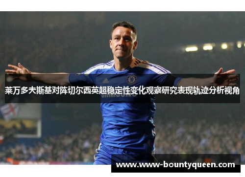 莱万多夫斯基对阵切尔西英超稳定性变化观察研究表现轨迹分析视角 莱万多夫斯基对阵切尔西英超稳定性变化观察研究表现轨迹分析视角