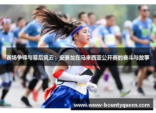 赛场争锋与幕后风云：安赛龙在马来西亚公开赛的奋斗与故事