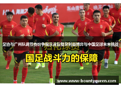 足协与广州队调节费纷争揭示背后复杂利益博弈与中国足球未来挑战 足协与广州队调节费纷争揭示背后复杂利益博弈与中国足球未来挑战
