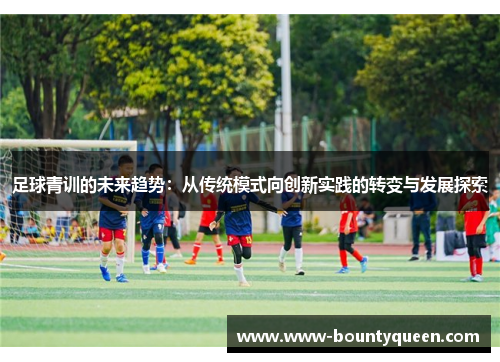 足球青训的未来趋势：从传统模式向创新实践的转变与发展探索