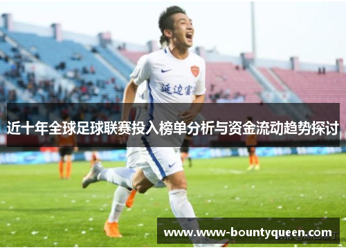 近十年全球足球联赛投入榜单分析与资金流动趋势探讨 近十年全球足球联赛投入榜单分析与资金流动趋势探讨