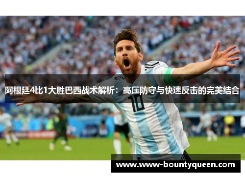 阿根廷4比1大胜巴西战术解析：高压防守与快速反击的完美结合
