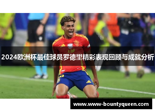 2024欧洲杯最佳球员罗德里精彩表现回顾与成就分析 2024欧洲杯最佳球员罗德里精彩表现回顾与成就分析