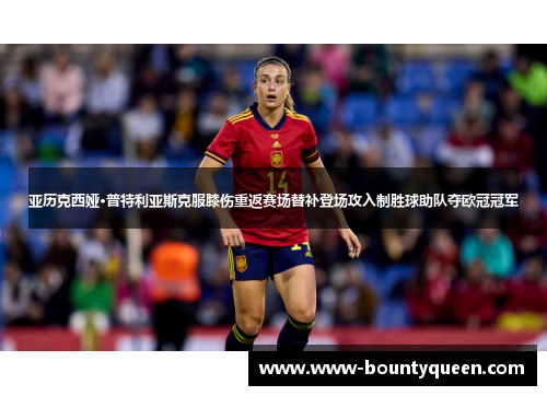 亚历克西娅·普特利亚斯克服膝伤重返赛场替补登场攻入制胜球助队夺欧冠冠军 亚历克西娅·普特利亚斯克服膝伤重返赛场替补登场攻入制胜球助队夺欧冠冠军