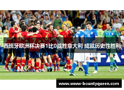 西班牙欧洲杯决赛1比0战胜意大利 成就历史性胜利