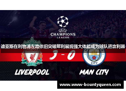 迪亚斯在利物浦左路依旧突破犀利展现强大体能成为球队进攻利器