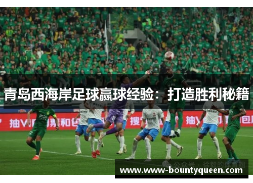 青岛西海岸足球赢球经验：打造胜利秘籍