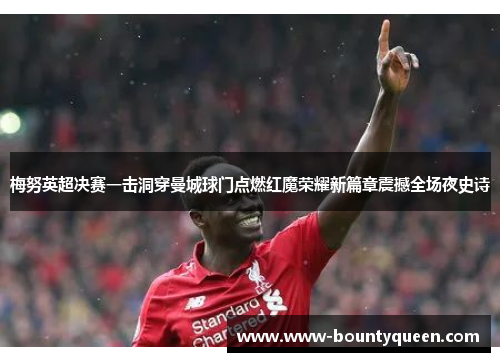 梅努英超决赛一击洞穿曼城球门点燃红魔荣耀新篇章震撼全场夜史诗 梅努英超决赛一击洞穿曼城球门点燃红魔荣耀新篇章震撼全场夜史诗