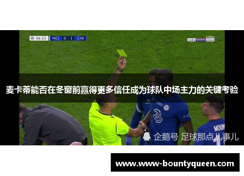 麦卡蒂能否在冬窗前赢得更多信任成为球队中场主力的关键考验 麦卡蒂能否在冬窗前赢得更多信任成为球队中场主力的关键考验