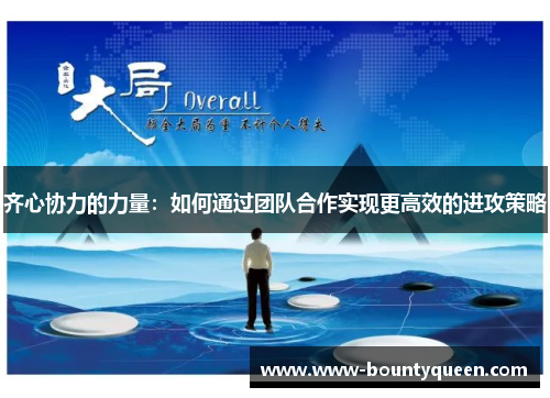 齐心协力的力量:如何通过团队合作实现更高效的进攻策略 齐心协力的力量:如何通过团队合作实现更高效的进攻策略