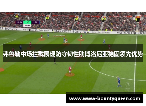 弗鲁勒中场拦截展现防守韧性助博洛尼亚稳固领先优势 弗鲁勒中场拦截展现防守韧性助博洛尼亚稳固领先优势