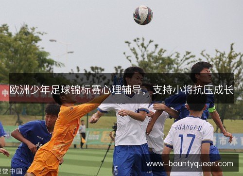 欧洲少年足球锦标赛心理辅导，支持小将抗压成长