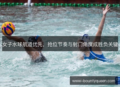 女子水球航道优先，抢位节奏与射门角度成胜负关键